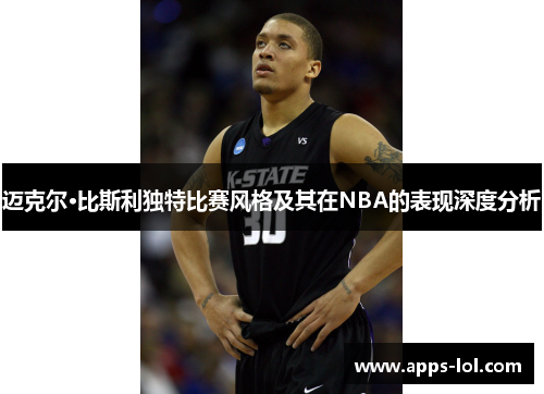 迈克尔·比斯利独特比赛风格及其在NBA的表现深度分析