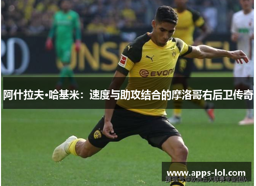 阿什拉夫·哈基米：速度与助攻结合的摩洛哥右后卫传奇