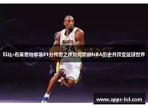 科比·布莱恩特单场81分传奇之夜如何震撼NBA历史并改变篮球世界