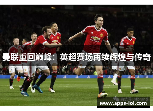 曼联重回巅峰：英超赛场再续辉煌与传奇