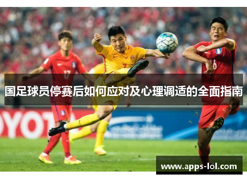 国足球员停赛后如何应对及心理调适的全面指南