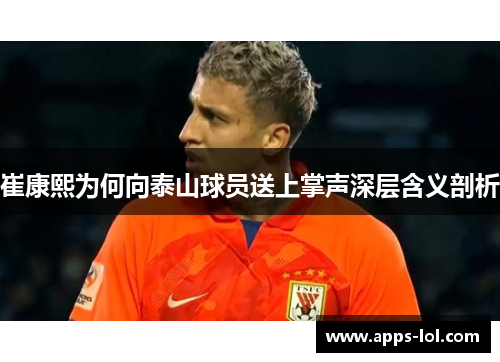 崔康熙为何向泰山球员送上掌声深层含义剖析