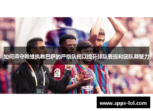 如何遵守哈维执教巴萨的严格队规以提升球队表现和团队凝聚力