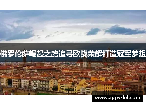 佛罗伦萨崛起之路追寻欧战荣耀打造冠军梦想