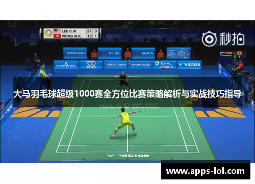 大马羽毛球超级1000赛全方位比赛策略解析与实战技巧指导