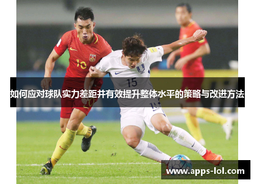 如何应对球队实力差距并有效提升整体水平的策略与改进方法