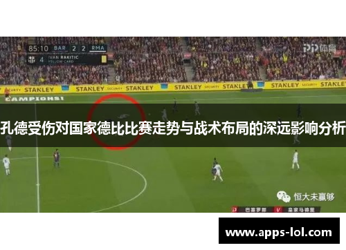 孔德受伤对国家德比比赛走势与战术布局的深远影响分析