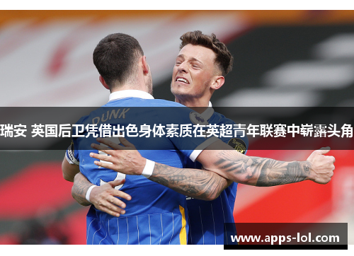瑞安 英国后卫凭借出色身体素质在英超青年联赛中崭露头角
