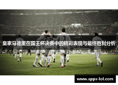皇家马德里在国王杯决赛中的精彩表现与最终胜利分析