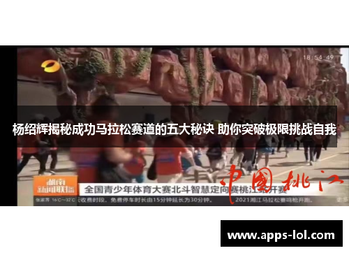杨绍辉揭秘成功马拉松赛道的五大秘诀 助你突破极限挑战自我