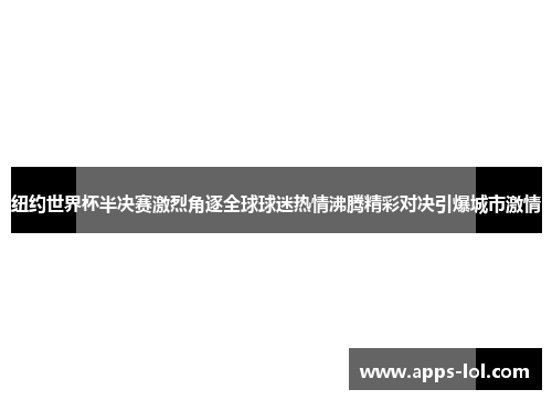 纽约世界杯半决赛激烈角逐全球球迷热情沸腾精彩对决引爆城市激情