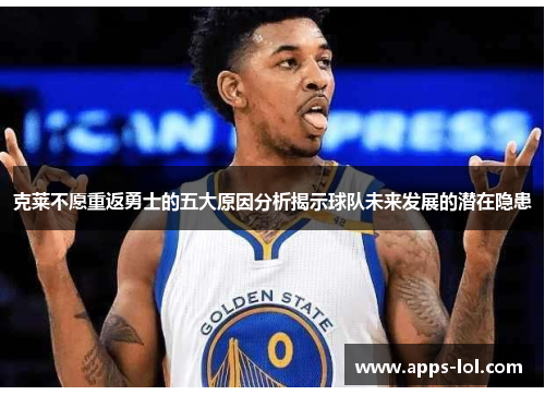克莱不愿重返勇士的五大原因分析揭示球队未来发展的潜在隐患