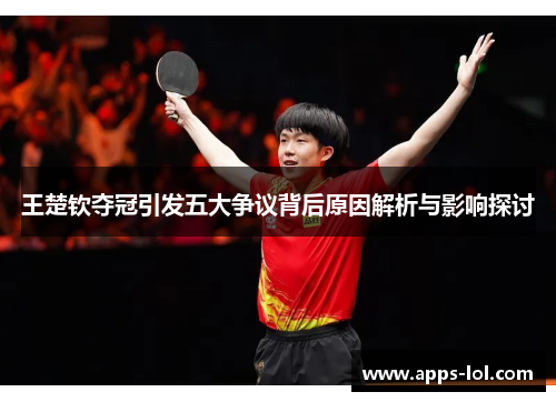 王楚钦夺冠引发五大争议背后原因解析与影响探讨