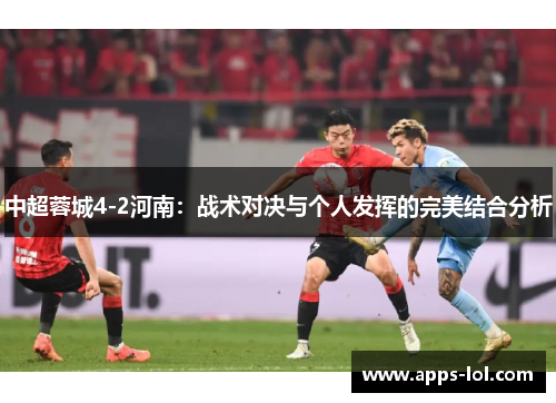 中超蓉城4-2河南：战术对决与个人发挥的完美结合分析