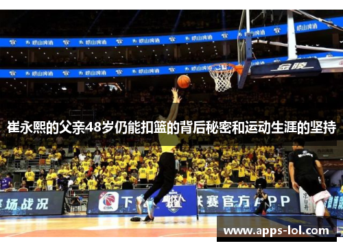 崔永熙的父亲48岁仍能扣篮的背后秘密和运动生涯的坚持