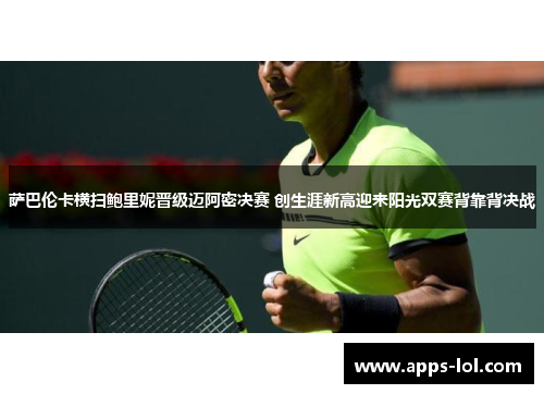 萨巴伦卡横扫鲍里妮晋级迈阿密决赛 创生涯新高迎来阳光双赛背靠背决战
