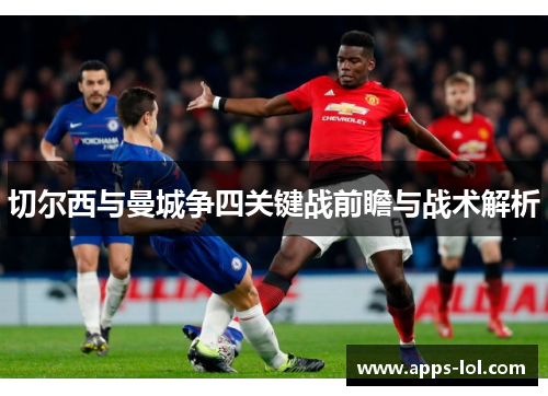 切尔西与曼城争四关键战前瞻与战术解析