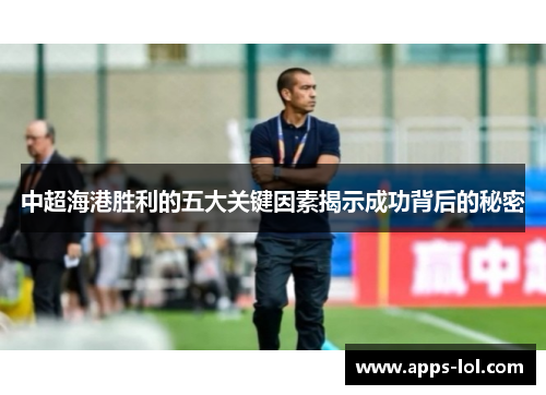 中超海港胜利的五大关键因素揭示成功背后的秘密