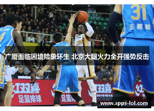 广厦面临困境险象环生 北京大腿火力全开强势反击