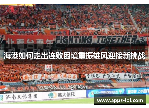 海港如何走出连败困境重振雄风迎接新挑战