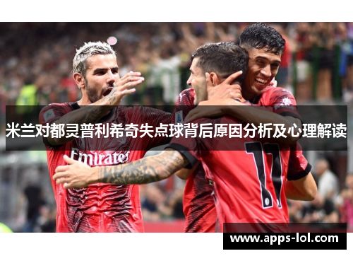 米兰对都灵普利希奇失点球背后原因分析及心理解读