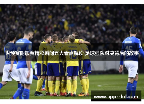 世预赛附加赛精彩瞬间五大看点解读 足球强队对决背后的故事