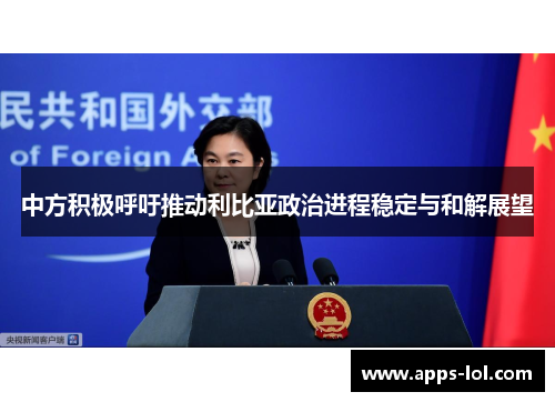 中方积极呼吁推动利比亚政治进程稳定与和解展望
