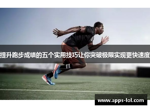提升跑步成绩的五个实用技巧让你突破极限实现更快速度