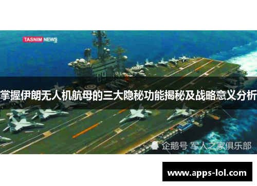 掌握伊朗无人机航母的三大隐秘功能揭秘及战略意义分析