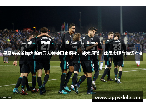 皇马绝杀莱加内斯的五大关键因素揭秘：战术调整、球员表现与临场应变
