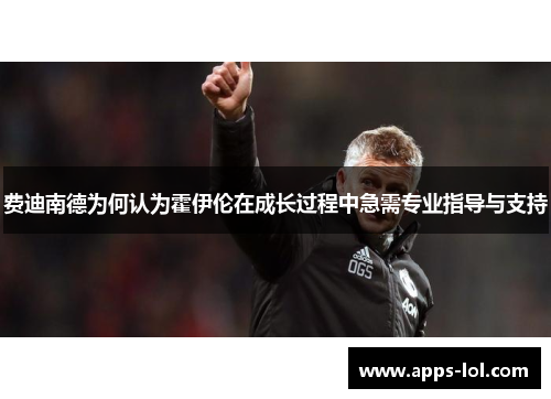 费迪南德为何认为霍伊伦在成长过程中急需专业指导与支持