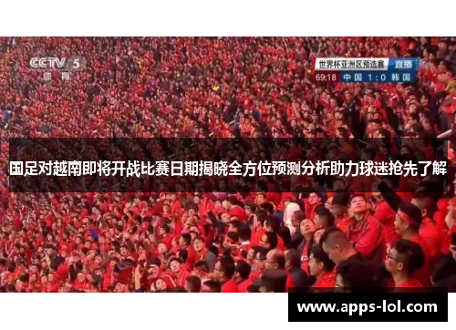 国足对越南即将开战比赛日期揭晓全方位预测分析助力球迷抢先了解