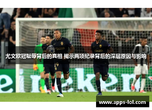 尤文欧冠耻辱背后的真相 揭示两项纪录背后的深层原因与影响