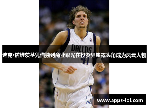迪克·诺维茨基凭借独到商业眼光在投资界崭露头角成为风云人物