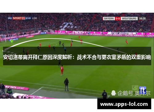 安切洛蒂离开拜仁原因深度解析：战术不合与更衣室矛盾的双重影响