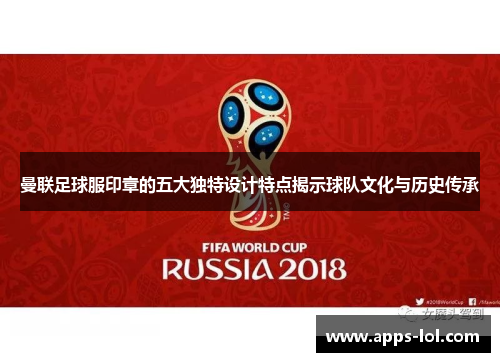 曼联足球服印章的五大独特设计特点揭示球队文化与历史传承