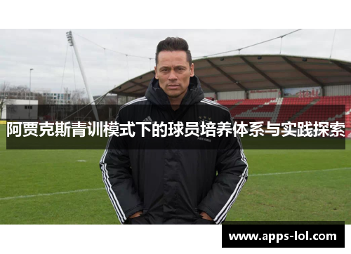 阿贾克斯青训模式下的球员培养体系与实践探索
