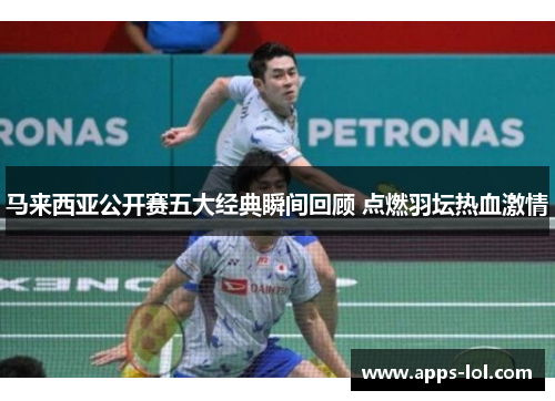 马来西亚公开赛五大经典瞬间回顾 点燃羽坛热血激情