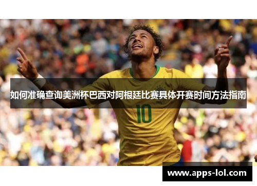 如何准确查询美洲杯巴西对阿根廷比赛具体开赛时间方法指南