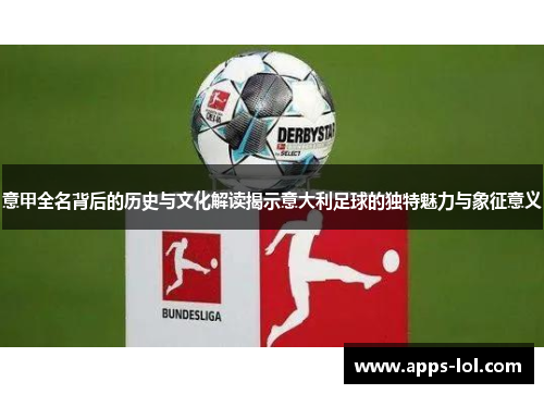 意甲全名背后的历史与文化解读揭示意大利足球的独特魅力与象征意义