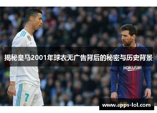 揭秘皇马2001年球衣无广告背后的秘密与历史背景