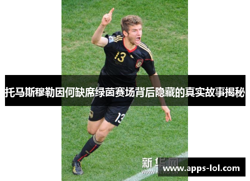 托马斯穆勒因何缺席绿茵赛场背后隐藏的真实故事揭秘